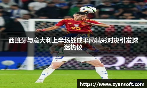 西班牙与意大利上半场战成平局精彩对决引发球迷热议