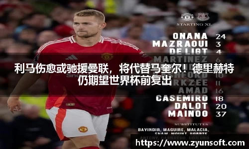 利马伤愈或驰援曼联，将代替马奎尔！德里赫特仍期望世界杯前复出